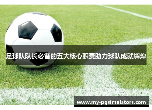 足球队队长必备的五大核心职责助力球队成就辉煌