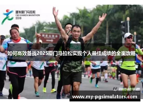 如何高效备战2025厦门马拉松实现个人最佳成绩的全面攻略